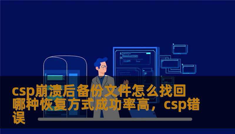 csp崩溃后备份文件怎么找回 哪种恢复方式成功率高，csp错误