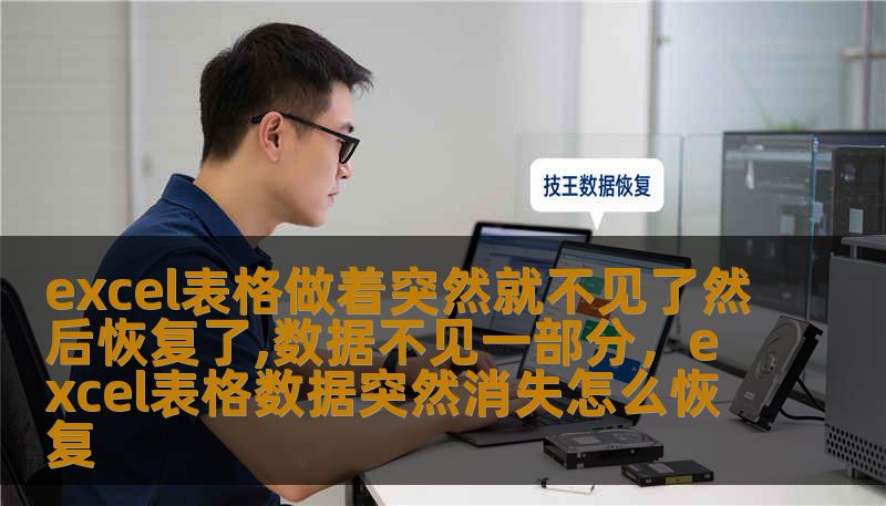 excel表格做着突然就不见了然后恢复了,数据不见一部分，excel表格数据突然消失怎么恢复