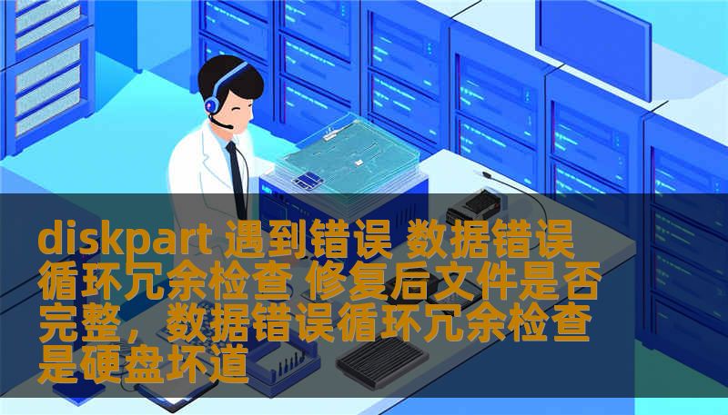 diskpart 遇到错误 数据错误 循环冗余检查 修复后文件是否完整,数据错误循环冗余检查是硬盘坏道 diskpart 遇到错误 数据错误 循环冗余检查 修复后文件是否完整,数据错误循环冗余检查是硬盘坏道