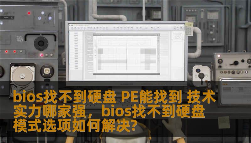 bios找不到硬盘 PE能找到 技术实力哪家强，bios找不到硬盘模式选项如何解决?