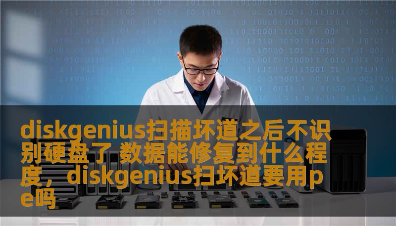 diskgenius扫描坏道之后不识别硬盘了 数据能修复到什么程度，diskgenius扫坏道要用pe吗