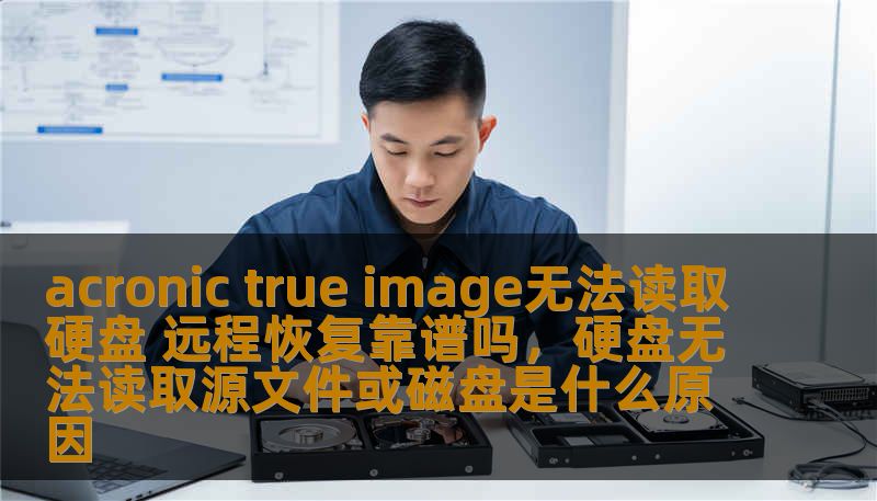 acronic true image无法读取硬盘 远程恢复靠谱吗,硬盘无法读取源文件或磁盘是什么原因 acronic true image无法读取硬盘 远程恢复靠谱吗,硬盘无法读取源文件或磁盘是什么原因