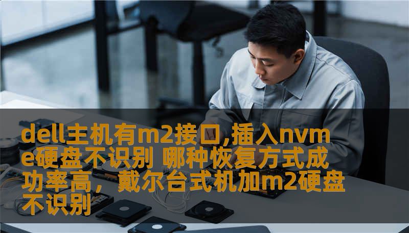 dell主机有m2接口,插入nvme硬盘不识别 哪种恢复方式成功率高，戴尔台式机加m2硬盘不识别