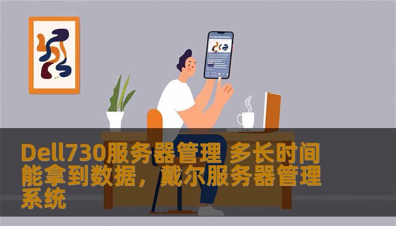 Dell730服务器管理 多长时间能拿到数据,戴尔服务器管理系统 Dell730服务器管理 多长时间能拿到数据,戴尔服务器管理系统