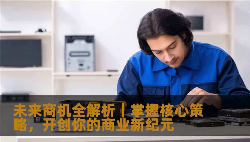 未来商机全解析|掌握核心策略,开创你的商业新纪元 未来商机全解析|掌握核心策略,开创你的商业新纪元