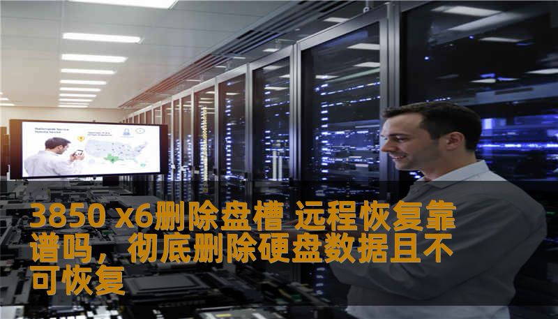 3850 x6删除盘槽 远程恢复靠谱吗，彻底删除硬盘数据且不可恢复