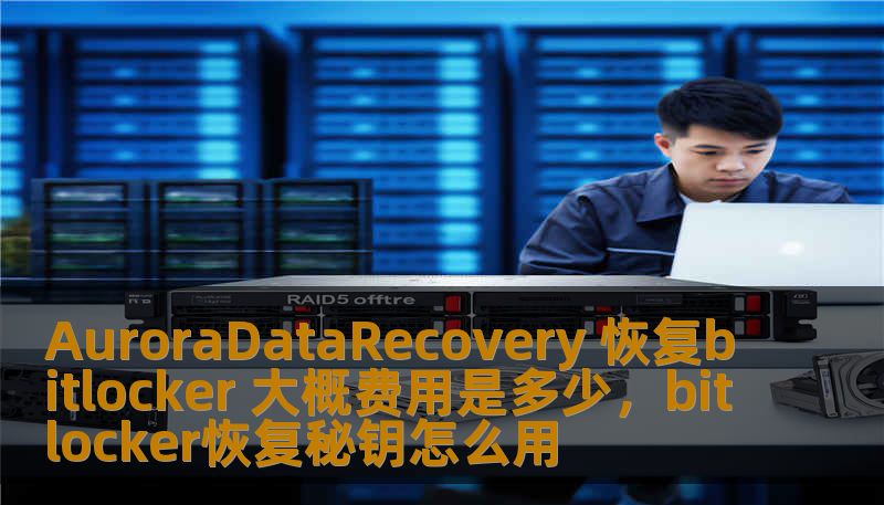 AuroraDataRecovery 恢复bitlocker 大概费用是多少，bitlocker恢复秘钥怎么用