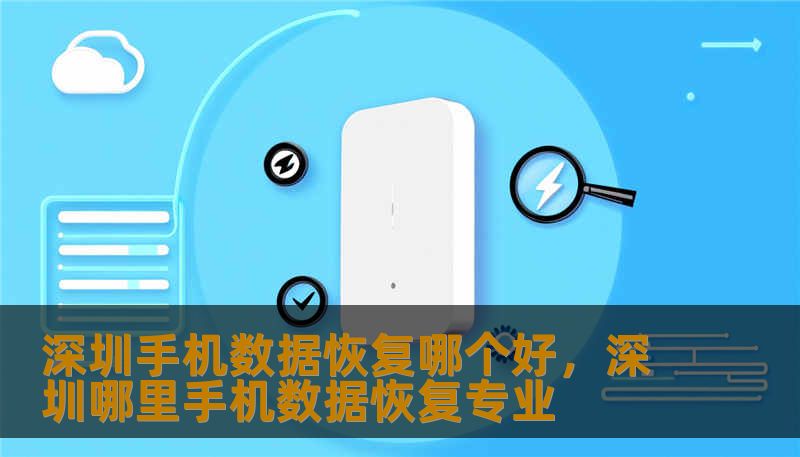 深圳手机数据恢复哪个好,深圳哪里手机数据恢复专业 深圳手机数据恢复哪个好,深圳哪里手机数据恢复专业