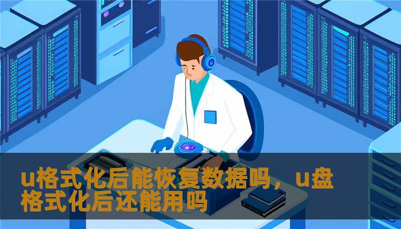 u格式化后能恢复数据吗,u盘格式化后还能用吗 u格式化后能恢复数据吗,u盘格式化后还能用吗