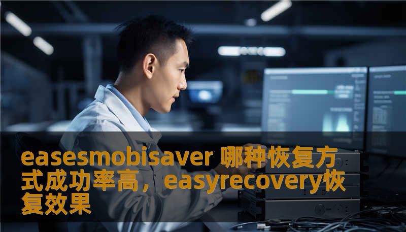 easesmobisaver 哪种恢复方式成功率高，easyrecovery恢复效果