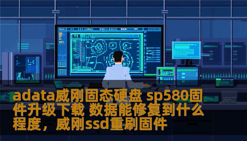 adata威刚固态硬盘 sp580固件升级下载 数据能修复到什么程度,威刚ssd重刷固件 adata威刚固态硬盘 sp580固件升级下载 数据能修复到什么程度,威刚ssd重刷固件