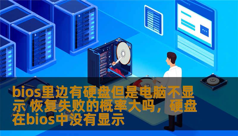 bios里边有硬盘但是电脑不显示 恢复失败的概率大吗,硬盘在bios中没有显示 bios里边有硬盘但是电脑不显示 恢复失败的概率大吗,硬盘在bios中没有显示