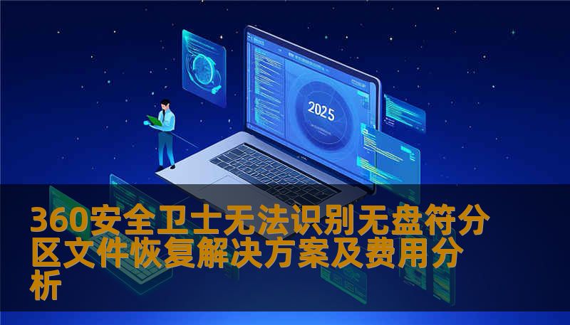 360安全卫士无法识别无盘符分区文件恢复解决方案及费用分析 360安全卫士无法识别无盘符分区文件恢复解决方案及费用分析