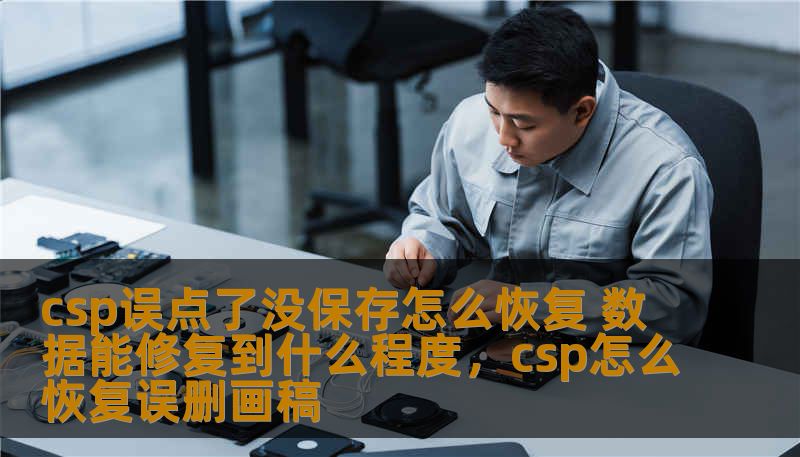 csp误点了没保存怎么恢复 数据能修复到什么程度,csp怎么恢复误删画稿 csp误点了没保存怎么恢复 数据能修复到什么程度,csp怎么恢复误删画稿