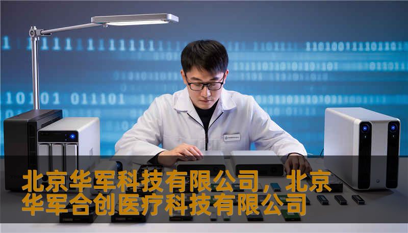 北京华军科技有限公司,北京华军合创医疗科技有限公司 北京华军科技有限公司,北京华军合创医疗科技有限公司