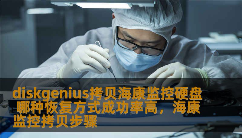 diskgenius拷贝海康监控硬盘 哪种恢复方式成功率高，海康监控拷贝步骤