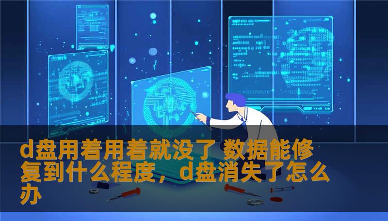 d盘用着用着就没了 数据能修复到什么程度，d盘消失了怎么办