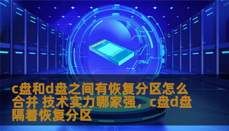 c盘和d盘之间有恢复分区怎么合并 技术实力哪家强,c盘d盘隔着恢复分区 c盘和d盘之间有恢复分区怎么合并 技术实力哪家强,c盘d盘隔着恢复分区