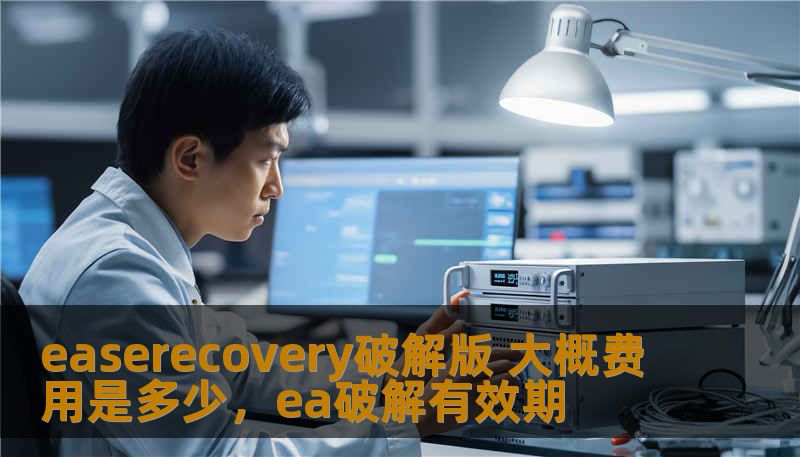 easerecovery破解版 大概费用是多少,ea破解有效期 easerecovery破解版 大概费用是多少,ea破解有效期