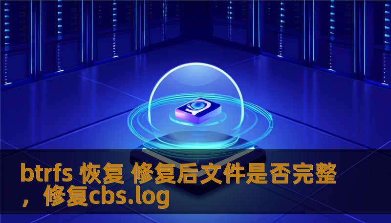 btrfs 恢复 修复后文件是否完整,修复cbs.log btrfs 恢复 修复后文件是否完整,修复cbs.log
