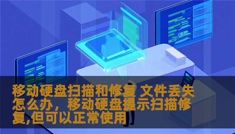移动硬盘扫描和修复 文件丢失怎么办，移动硬盘提示扫描修复,但可以正常使用