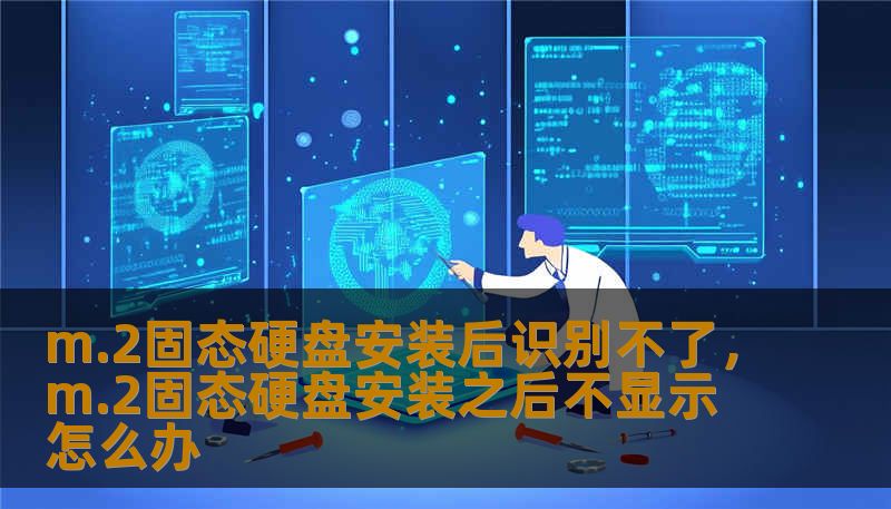 m.2固态硬盘安装后识别不了，m.2固态硬盘安装之后不显示怎么办