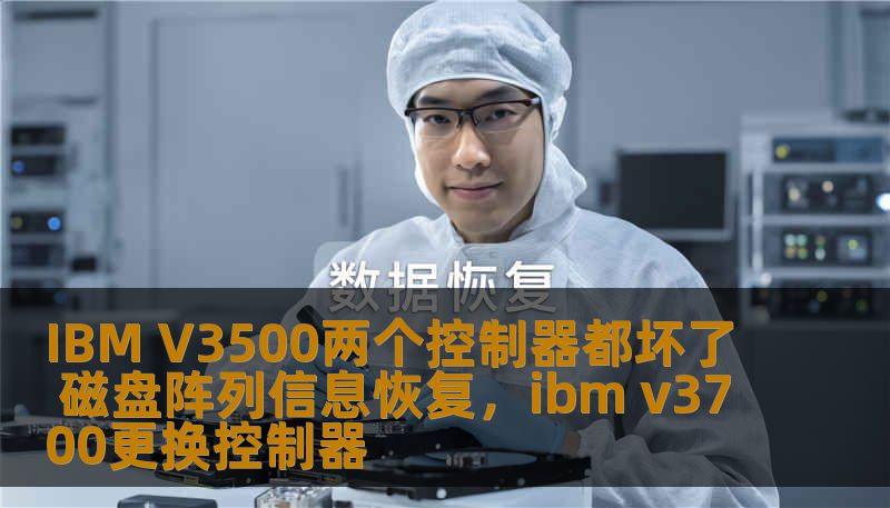 IBM V3500两个控制器都坏了 磁盘阵列信息恢复，ibm v3700更换控制器