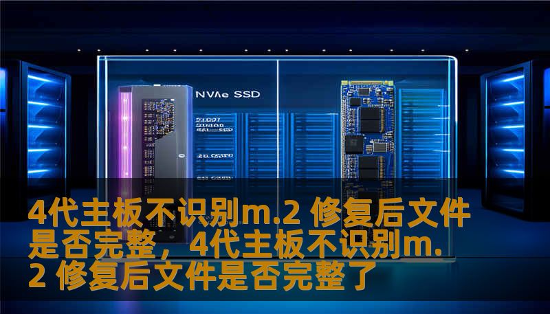 本文将详细探讨在4代主板出现不识别M.2硬盘的问题时，如何进行修复，并讨论修复后文件是否能够完好无损。通过专业技术解析，帮助用户解决硬盘识别问题，确保数据的完整性和安全性。