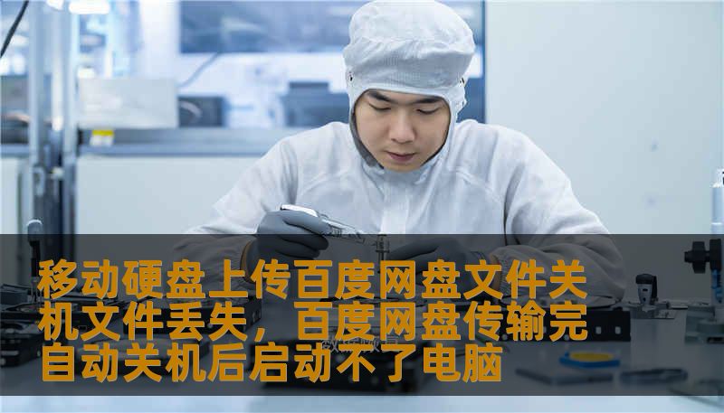 移动硬盘上传百度网盘文件关机文件丢失，百度网盘传输完自动关机后启动不了电脑