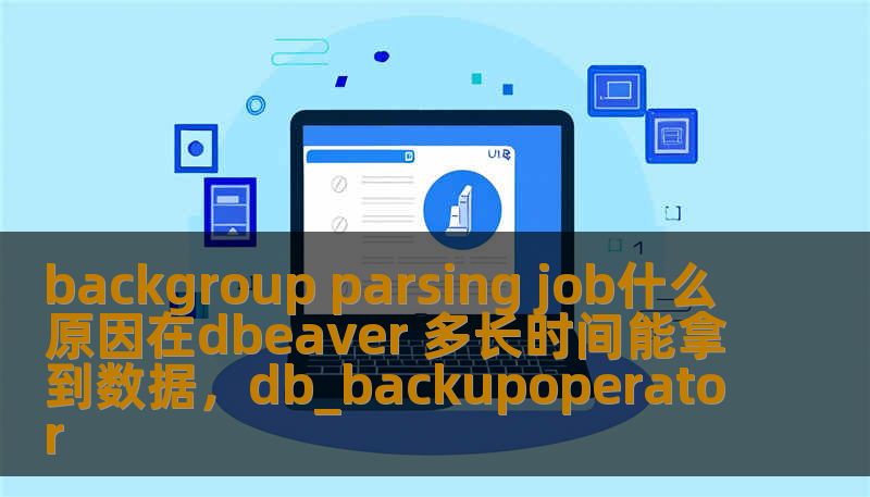 backgroup parsing job什么原因在dbeaver 多长时间能拿到数据，db_backupoperator