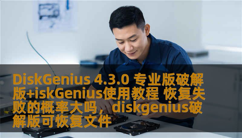 DiskGenius 4.3.0 专业版破解版+iskGenius使用教程 恢复失败的概率大吗，diskgenius破解版可恢复文件