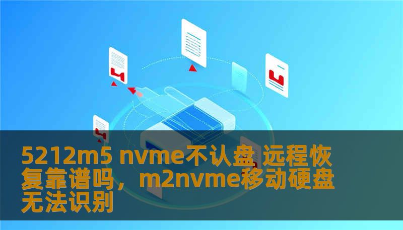 5212m5 nvme不认盘 远程恢复靠谱吗，m2nvme移动硬盘无法识别