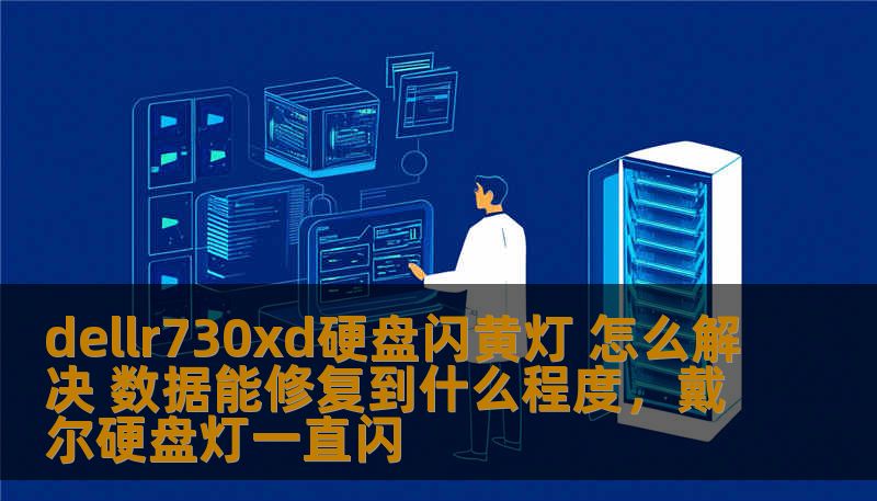 dellr730xd硬盘闪黄灯 怎么解决 数据能修复到什么程度，戴尔硬盘灯一直闪