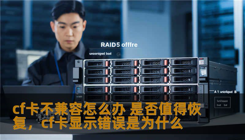 cf卡不兼容怎么办 是否值得恢复，cf卡显示错误是为什么