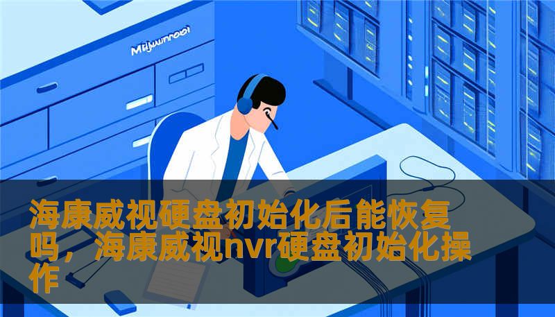 海康威视硬盘初始化后能恢复吗，海康威视nvr硬盘初始化操作