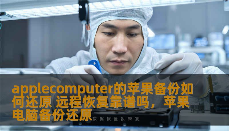 applecomputer的苹果备份如何还原 远程恢复靠谱吗，苹果电脑备份还原
