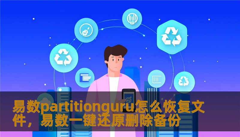 易数partitionguru怎么恢复文件,易数一键还原删除备份 易数partitionguru怎么恢复文件,易数一键还原删除备份