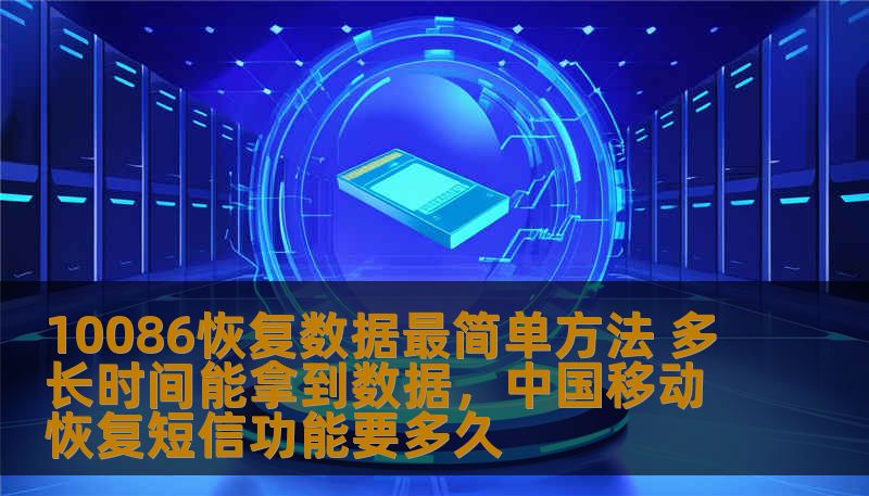 10086恢复数据最简单方法 多长时间能拿到数据，中国移动恢复短信功能要多久