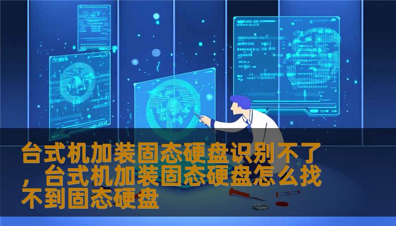 台式机加装固态硬盘识别不了，台式机加装固态硬盘怎么找不到固态硬盘
