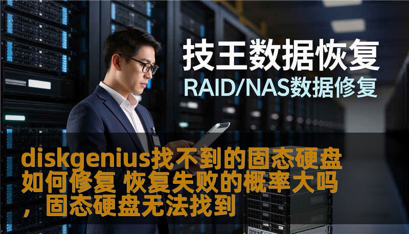 diskgenius找不到的固态硬盘如何修复 恢复失败的概率大吗，固态硬盘无法找到