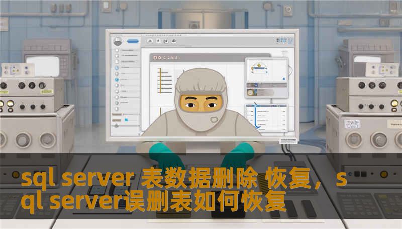 sql server 表数据删除 恢复,sql server误删表如何恢复 sql server 表数据删除 恢复,sql server误删表如何恢复