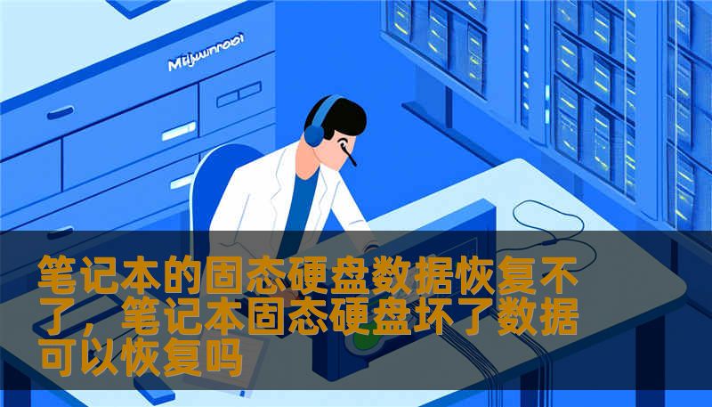 笔记本的固态硬盘数据恢复不了，笔记本固态硬盘坏了数据可以恢复吗
