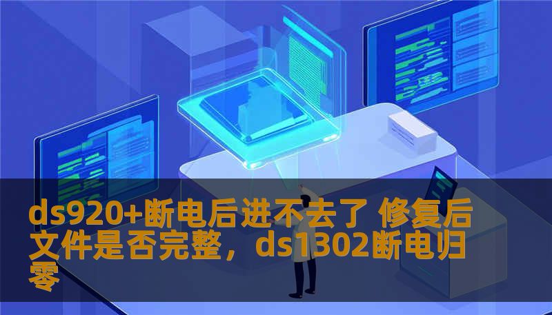 ds920+断电后进不去了 修复后文件是否完整，ds1302断电归零