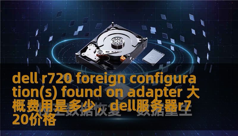 dell r720 foreign configuration(s) found on adapter 大概费用是多少，dell服务器r720价格