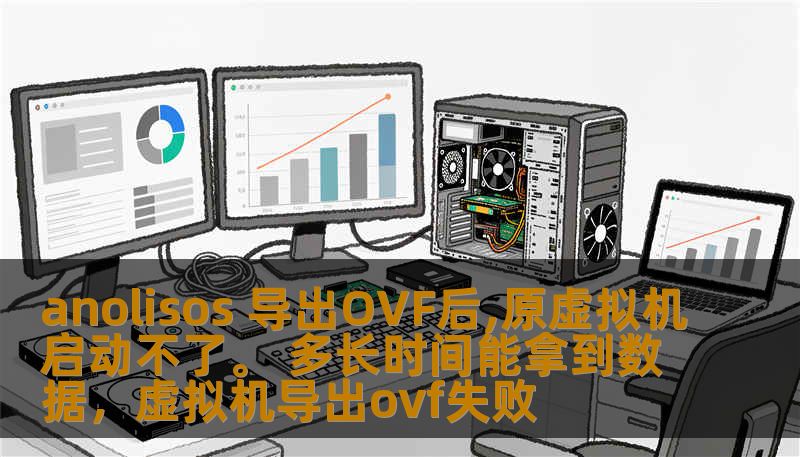 anolisos 导出OVF后,原虚拟机启动不了。 多长时间能拿到数据,虚拟机导出ovf失败 anolisos 导出OVF后,原虚拟机启动不了。 多长时间能拿到数据,虚拟机导出ovf失败