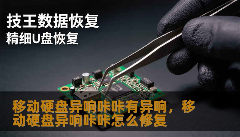 移动硬盘异响咔咔有异响，移动硬盘异响咔咔怎么修复