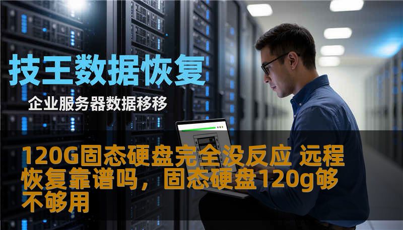 120G固态硬盘完全没反应 远程恢复靠谱吗,固态硬盘120g够不够用 120G固态硬盘完全没反应 远程恢复靠谱吗,固态硬盘120g够不够用