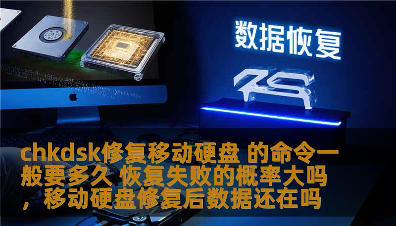 chkdsk修复移动硬盘 的命令一般要多久 恢复失败的概率大吗，移动硬盘修复后数据还在吗