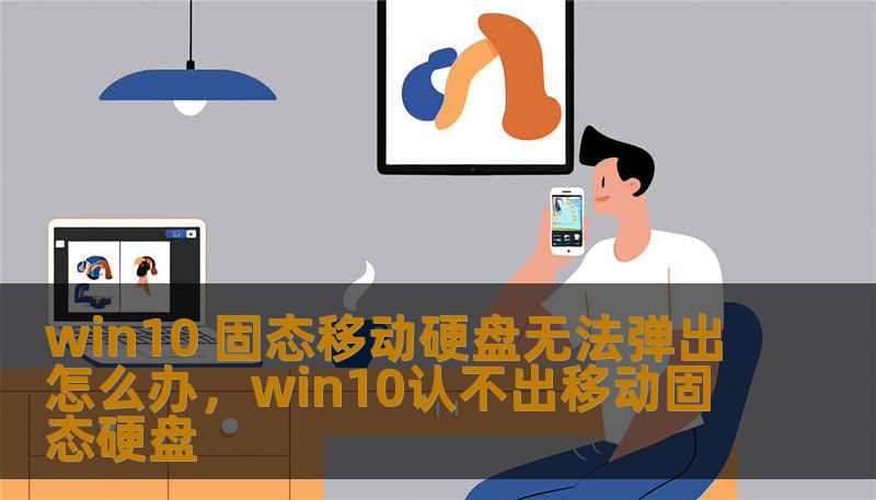 win10 固态移动硬盘无法弹出怎么办，win10认不出移动固态硬盘