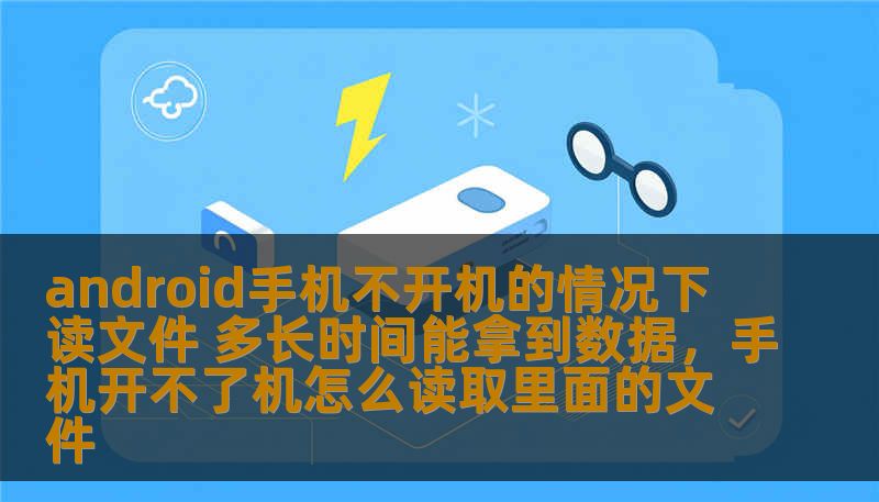 android手机不开机的情况下读文件 多长时间能拿到数据,手机开不了机怎么读取里面的文件 android手机不开机的情况下读文件 多长时间能拿到数据,手机开不了机怎么读取里面的文件